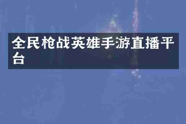 全民战英雄手游直播平台