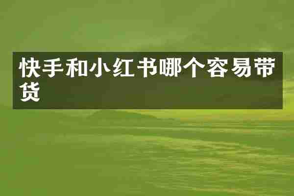 快手和小红书哪个容易带货