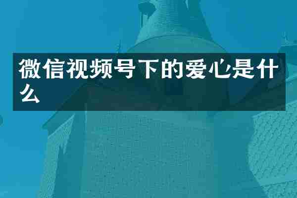 微信视频号下的爱心是什么