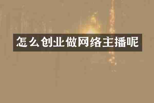 怎么创业做网络主播呢