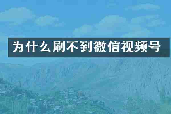 为什么刷不到微信视频号
