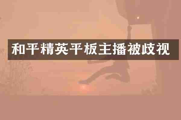 和平精英平板主播被歧视