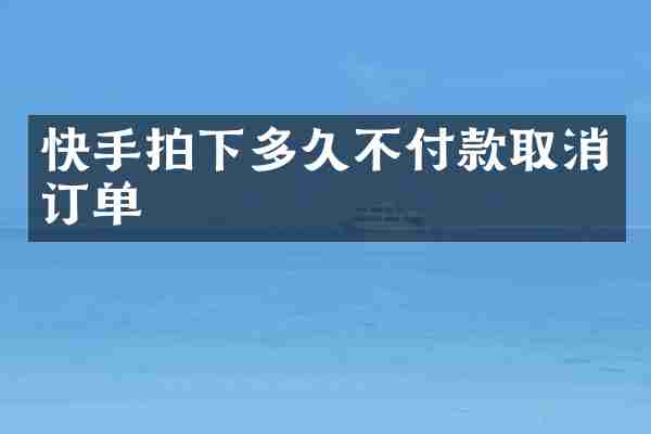 快手拍下多久不付款取消订单