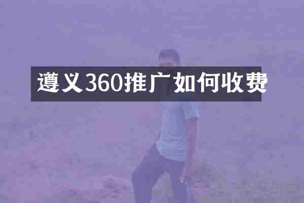 遵义360推广如何收费