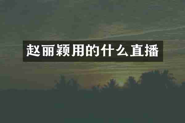 赵丽颖用的什么直播