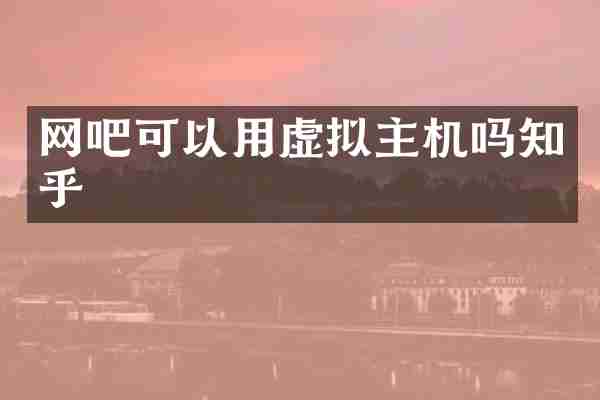 网吧可以用虚拟主机吗知乎