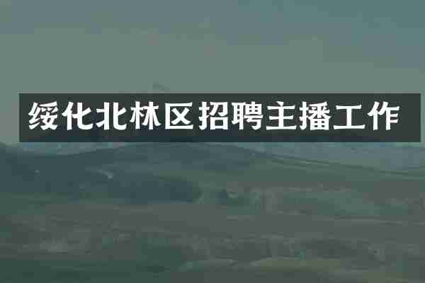 绥化北林区招聘主播工作