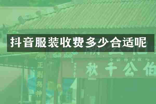 抖音服装收费多少合适呢