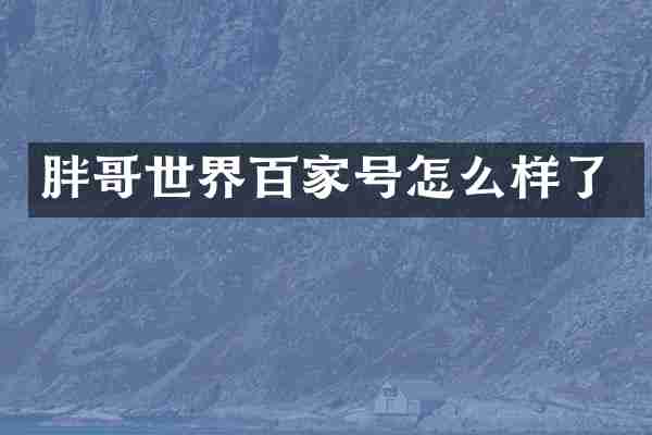 胖哥世界百家号怎么样了