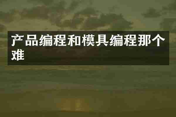 产品编程和模具编程那个难