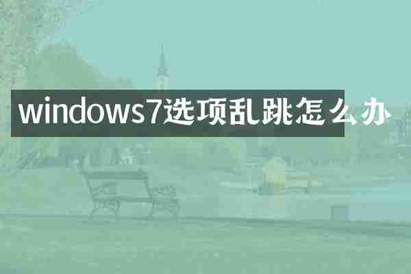 windows7选项乱跳怎么办