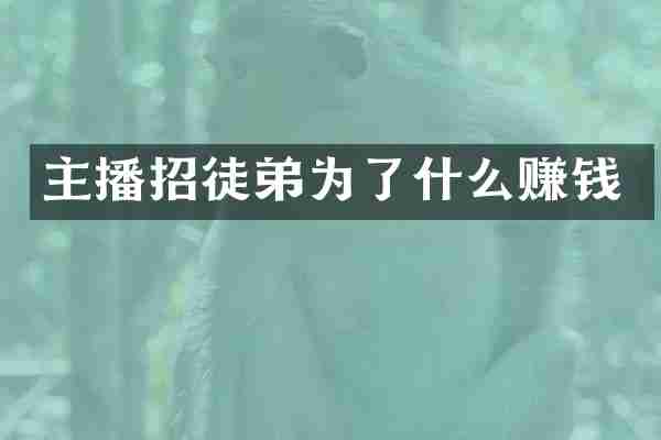 主播招徒弟为了什么赚钱
