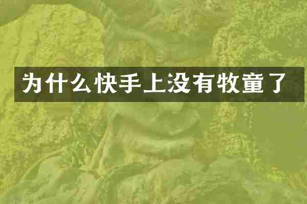 为什么快手上没有牧童了