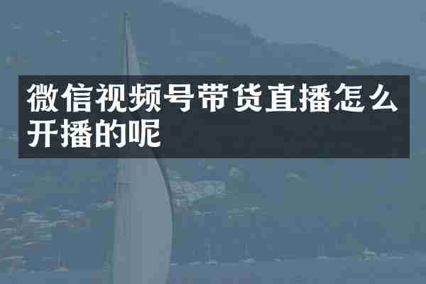 微信视频号带货直播怎么开播的呢