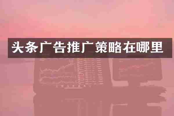 头条广告推广策略在哪里