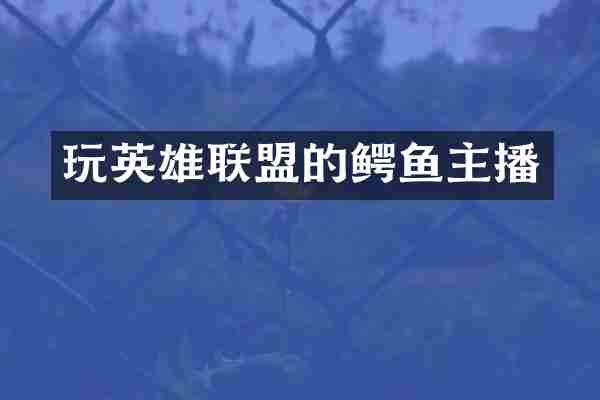 玩英雄联盟的鳄鱼主播