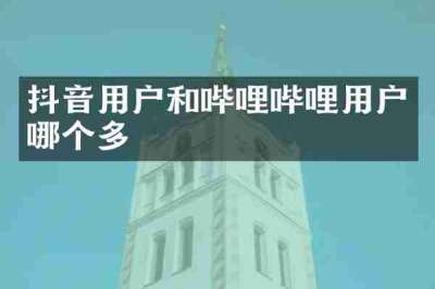 抖音用户和哔哩哔哩用户哪个多