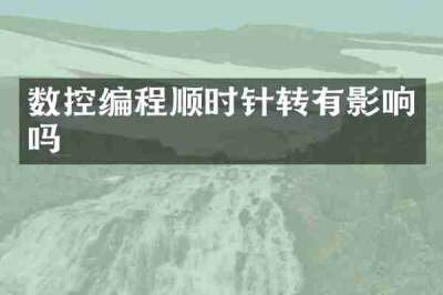 数控编程顺时针转有影响吗