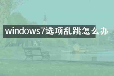 windows7选项乱跳怎么办