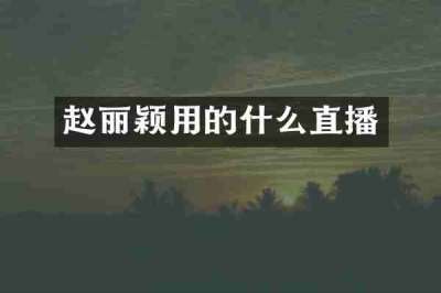 赵丽颖用的什么直播