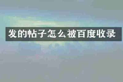 发的帖子怎么被百度收录