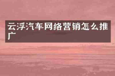云浮汽车网络营销怎么推广