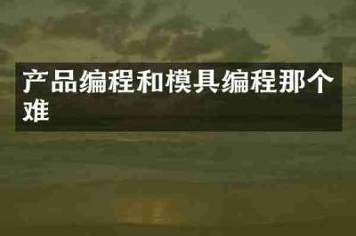 产品编程和模具编程那个难