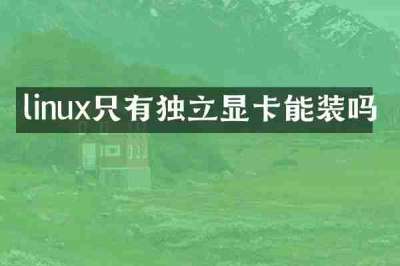 linux只有独立显卡能装吗