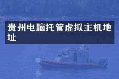 贵州电脑托管虚拟主机地址