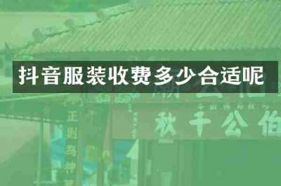 抖音服装收费多少合适呢