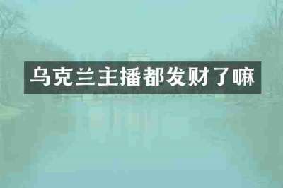 乌克兰主播都发财了嘛