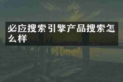 必应搜索引擎产品搜索怎么样