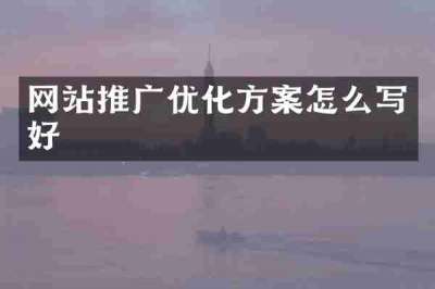 网站推广优化方案怎么写好