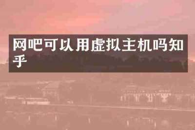 网吧可以用虚拟主机吗知乎