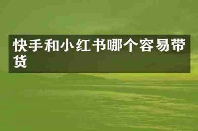 快手和小红书哪个容易带货