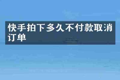 快手拍下多久不付款取消订单