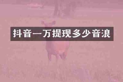 抖音一万提现多少音浪