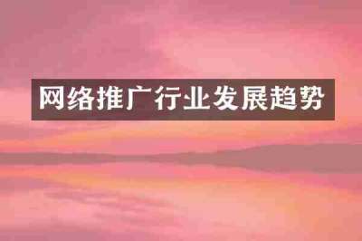 网络推广行业发展趋势