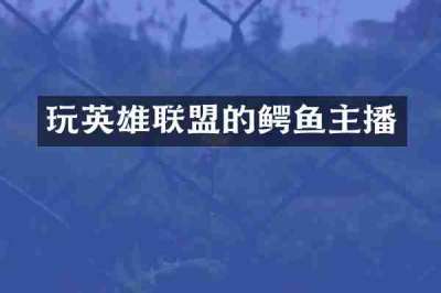 玩英雄联盟的鳄鱼主播