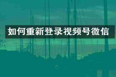 如何重新登录视频号微信