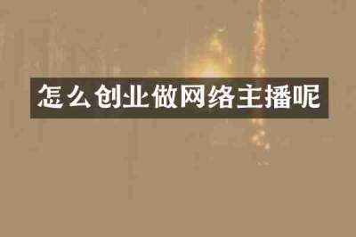 怎么创业做网络主播呢
