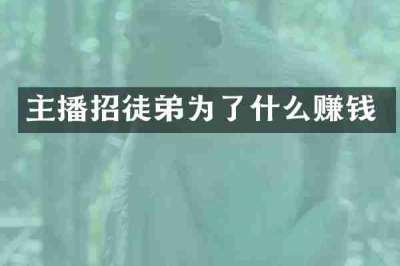 主播招徒弟为了什么赚钱