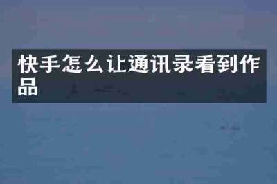 快手怎么让通讯录看到作品