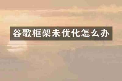 谷歌框架未优化怎么办