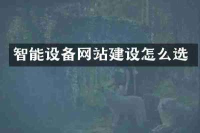 智能设备网站建设怎么选