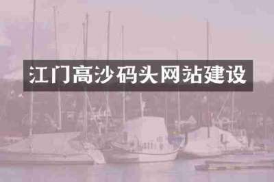 江门高沙码头网站建设