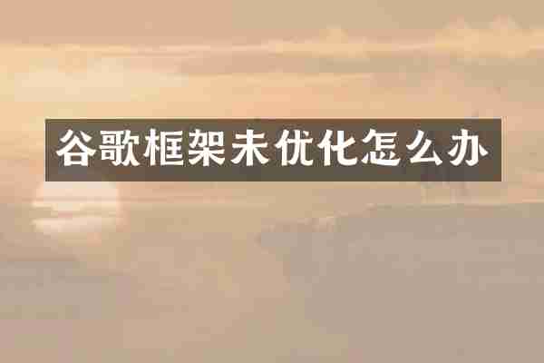谷歌框架未优化怎么办