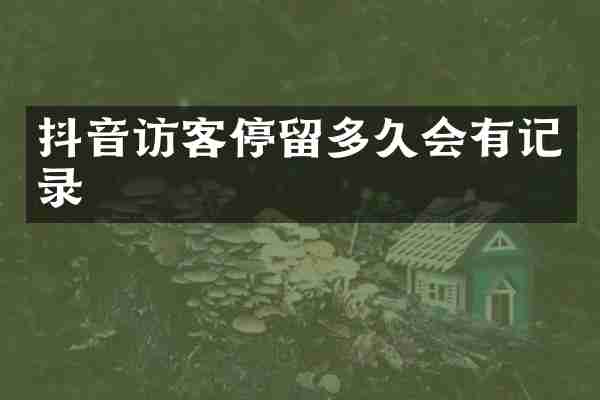 抖音访客停留多久会有记录