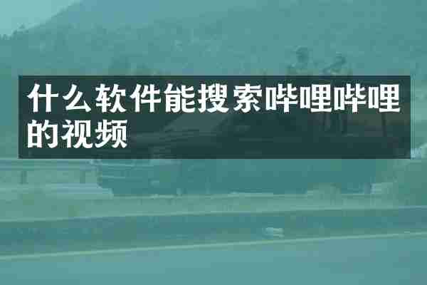 什么软件能搜索哔哩哔哩的视频