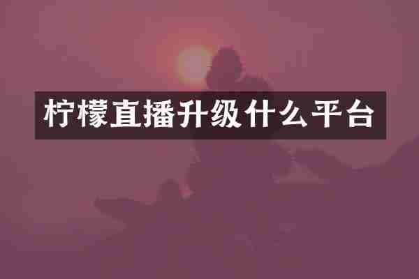 柠檬直播升级什么平台